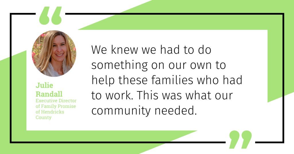 Julie Randall, Executive Director of Family Promise Hendricks County says, "We knew we had to do something on our own to help these families who had to work. This was what our community needed."